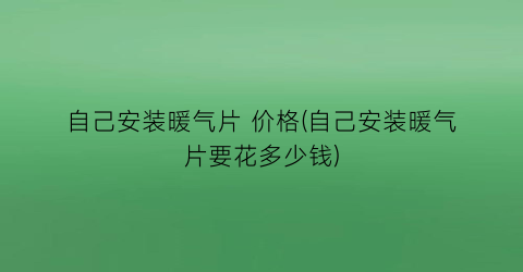 自己安装暖气片 价格(自己安装暖气片要花多少钱)